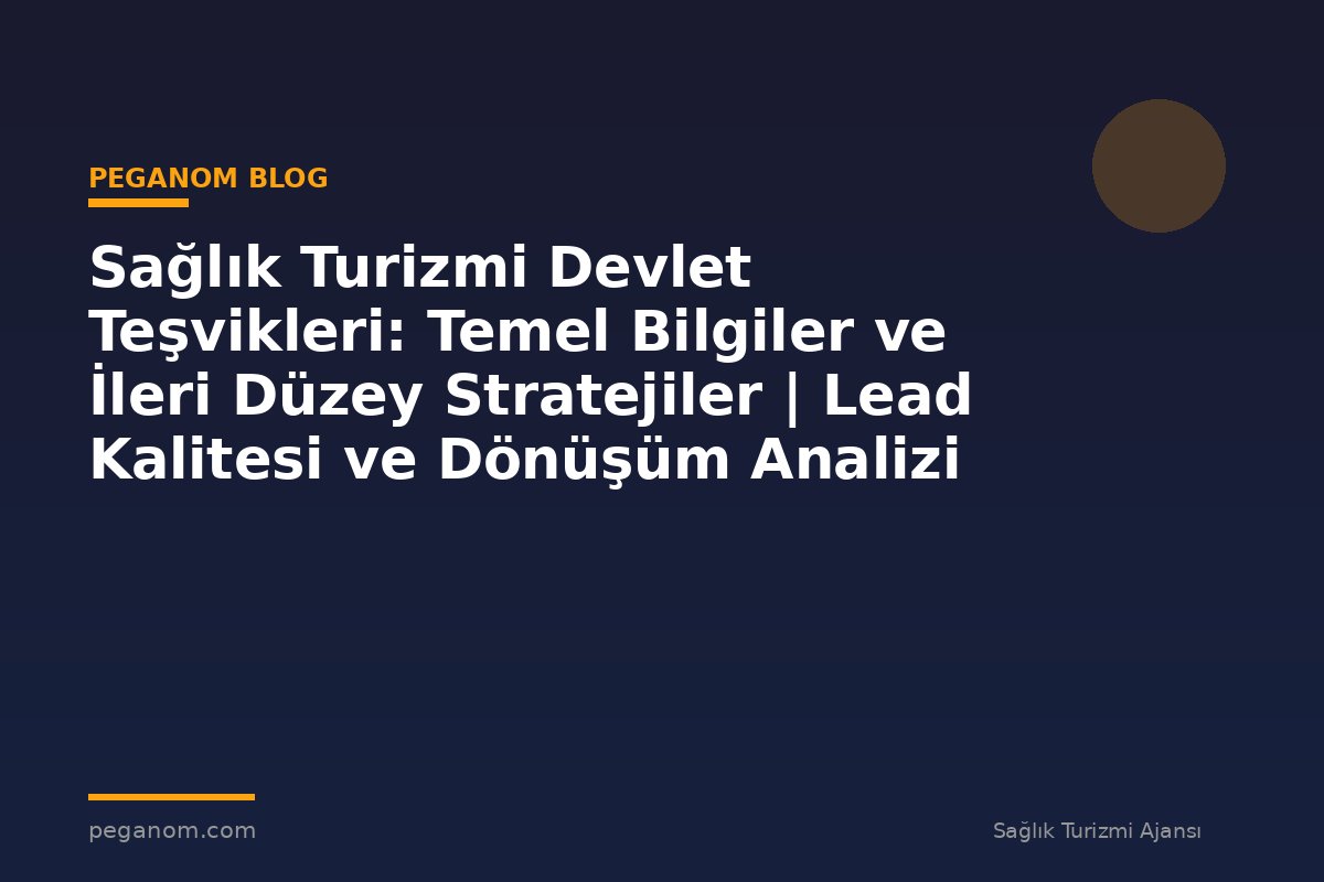 Sağlık Turizmi Devlet Teşvikleri: Temel Bilgiler ve İleri Düzey Stratejiler | Lead Kalitesi ve Dönüşüm Analizi