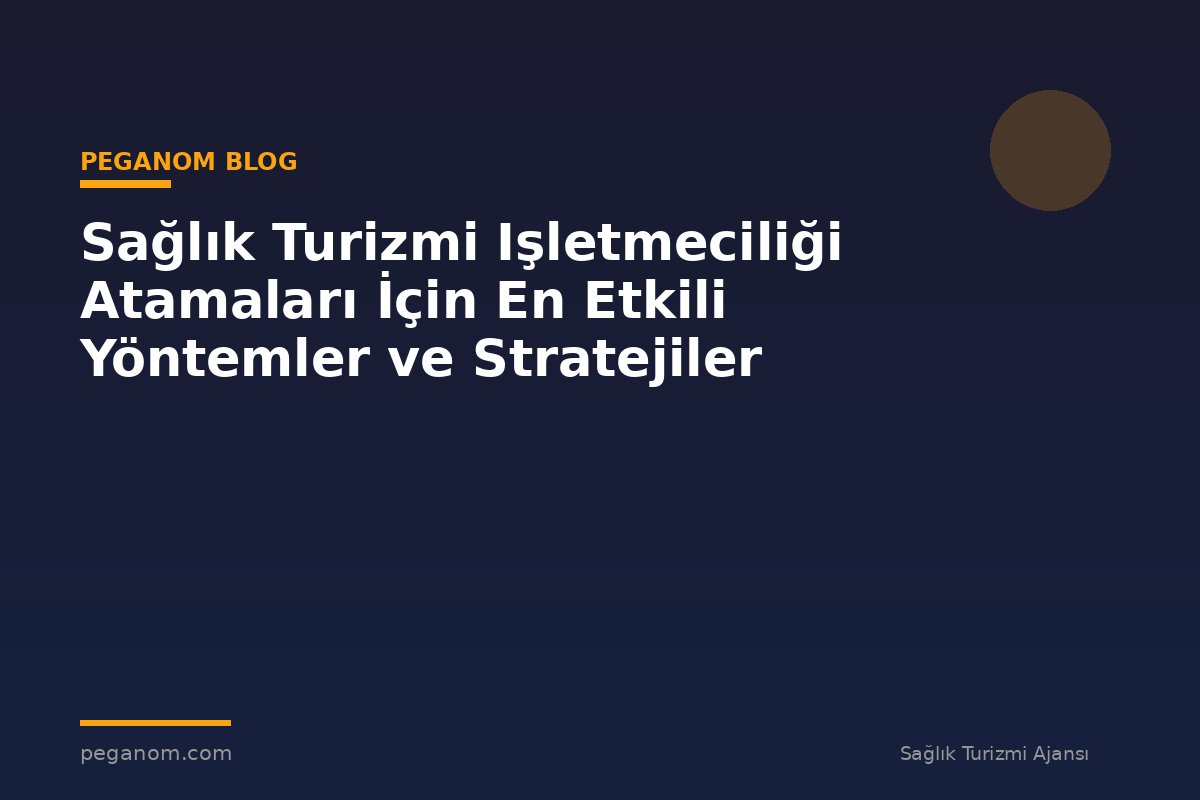 Sağlık Turizmi Işletmeciliği Atamaları İçin En Etkili Yöntemler ve Stratejiler