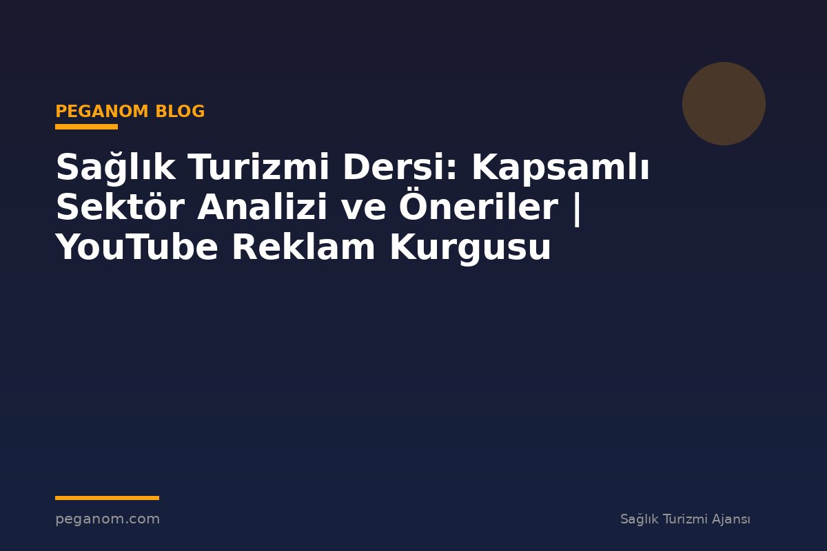 Sağlık Turizmi Dersi: Kapsamlı Sektör Analizi ve Öneriler | YouTube Reklam Kurgusu