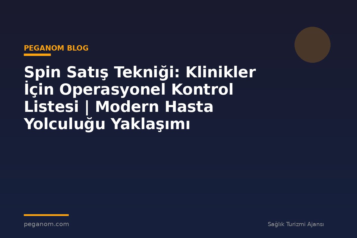 Spin Satış Tekniği: Klinikler İçin Operasyonel Kontrol Listesi | Modern Hasta Yolculuğu Yaklaşımı