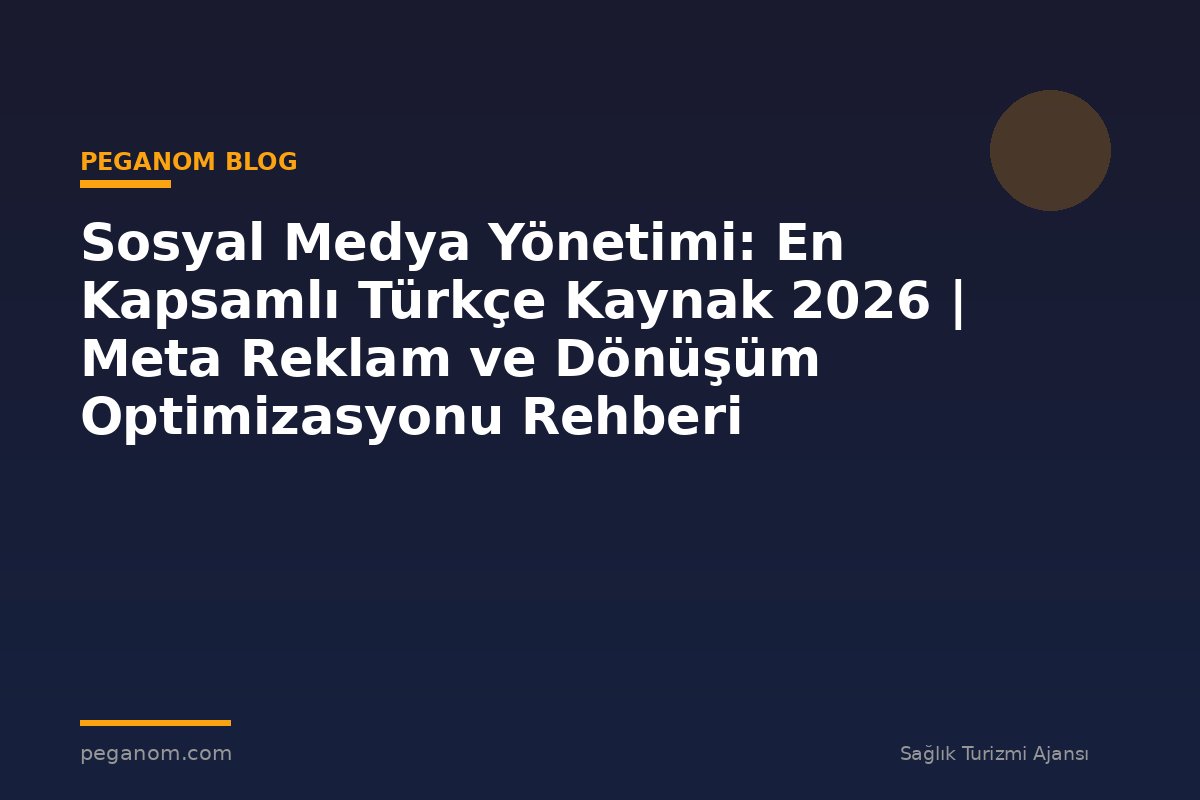 Sosyal Medya Yönetimi: En Kapsamlı Türkçe Kaynak 2026 | Meta Reklam ve Dönüşüm Optimizasyonu Rehberi