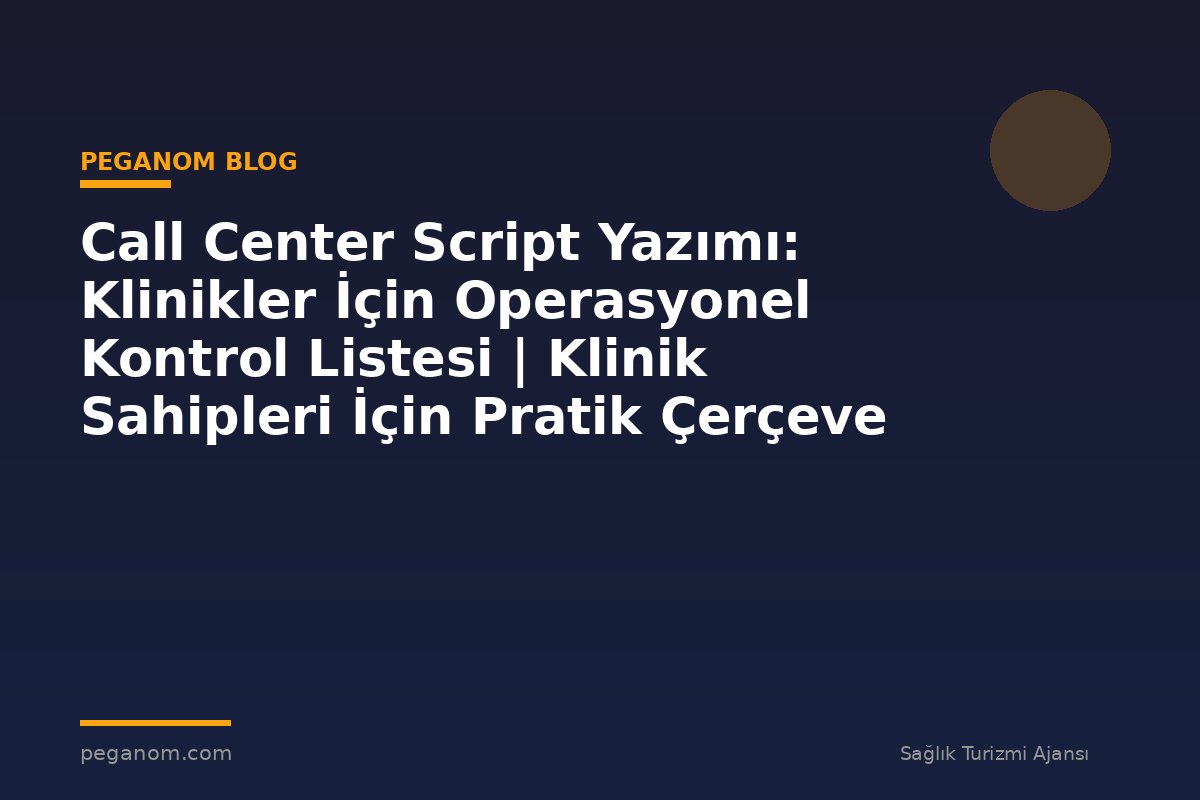 Call Center Script Yazımı: Klinikler İçin Operasyonel Kontrol Listesi | Klinik Sahipleri İçin Pratik Çerçeve
