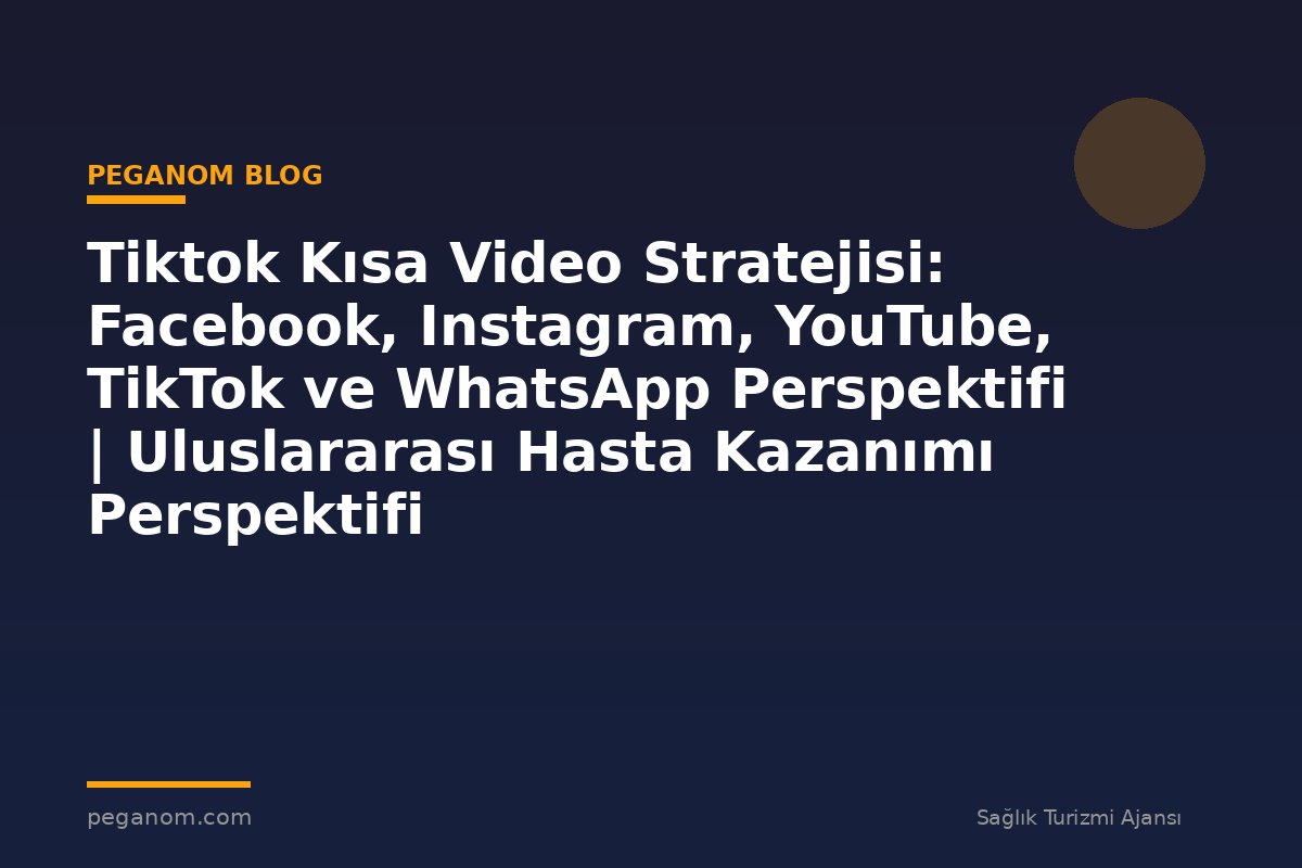 Tiktok Kısa Video Stratejisi: Facebook, Instagram, YouTube, TikTok ve WhatsApp Perspektifi | Uluslararası Hasta Kazanımı Perspektifi