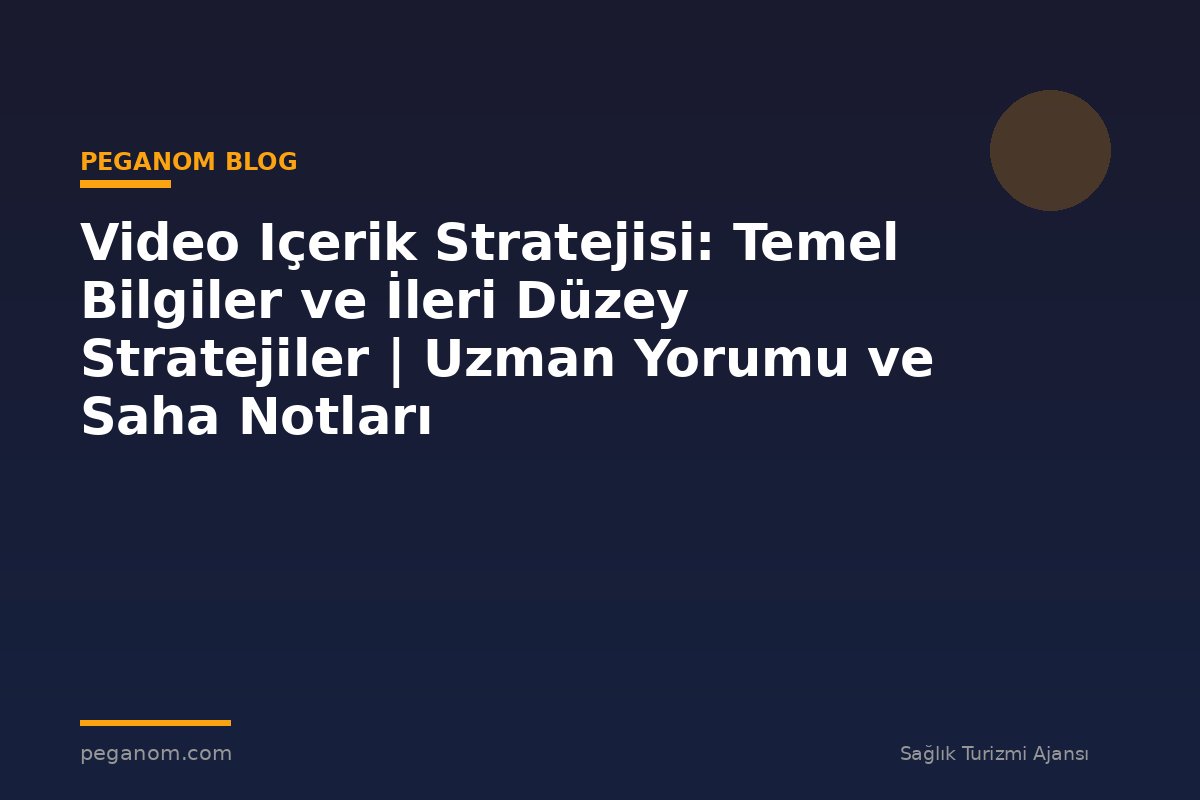 Video Içerik Stratejisi: Temel Bilgiler ve İleri Düzey Stratejiler | Uzman Yorumu ve Saha Notları