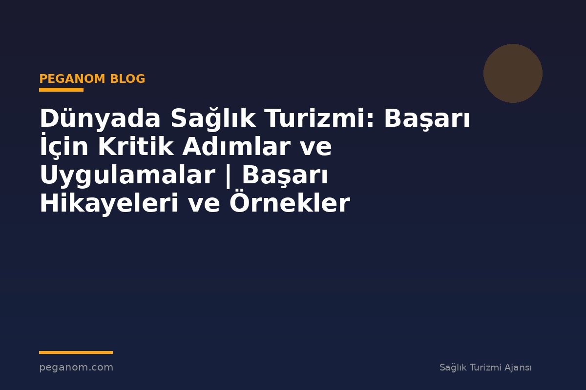 Dünyada Sağlık Turizmi: Başarı İçin Kritik Adımlar ve Uygulamalar | Başarı Hikayeleri ve Örnekler