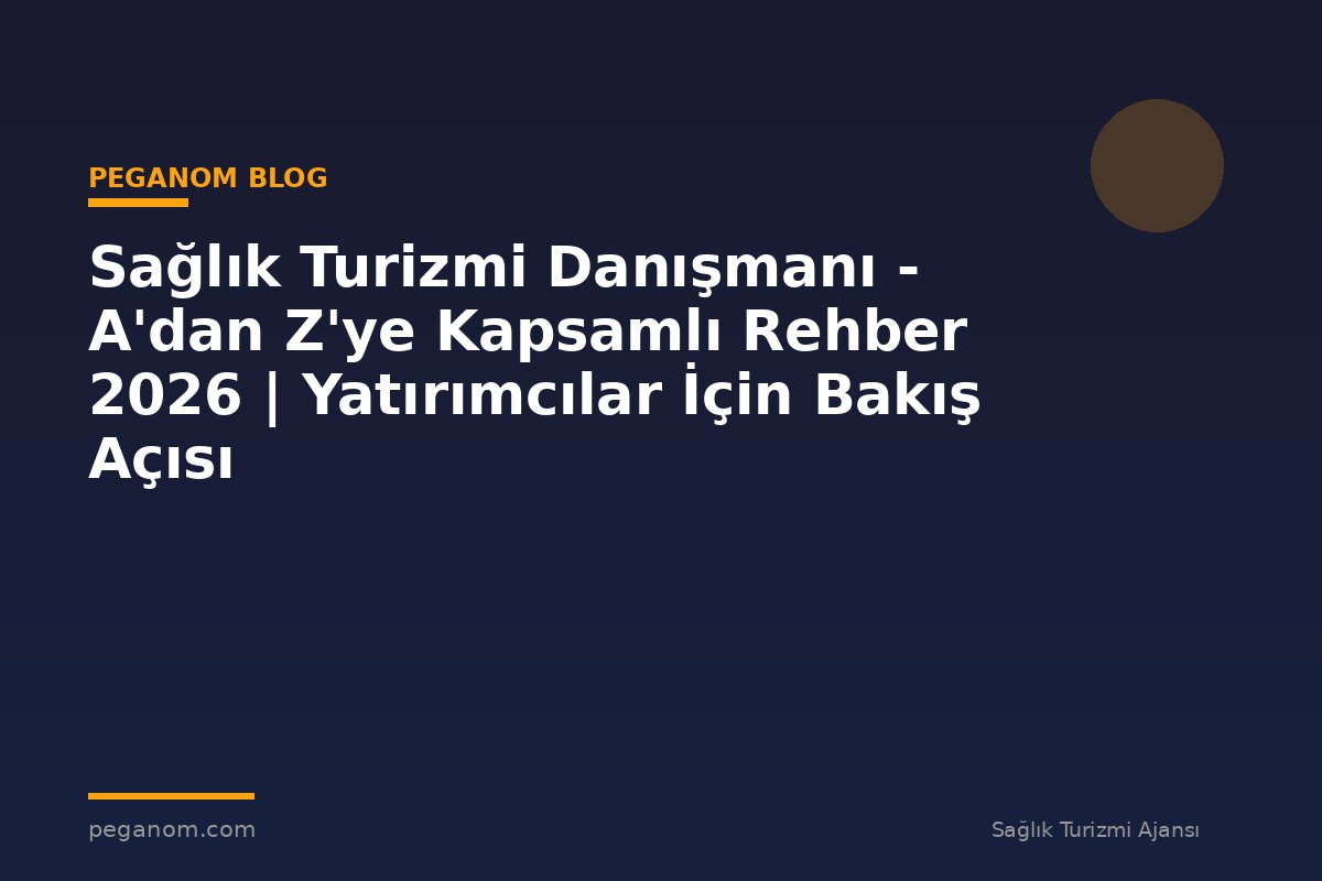 Sağlık Turizmi Danışmanı - A'dan Z'ye Kapsamlı Rehber 2026 | Yatırımcılar İçin Bakış Açısı