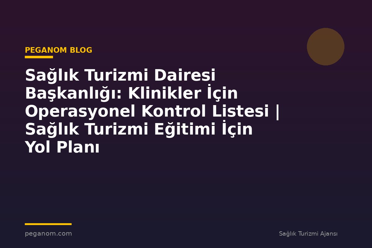 Sağlık Turizmi Dairesi Başkanlığı: Klinikler İçin Operasyonel Kontrol Listesi | Sağlık Turizmi Eğitimi İçin Yol Planı