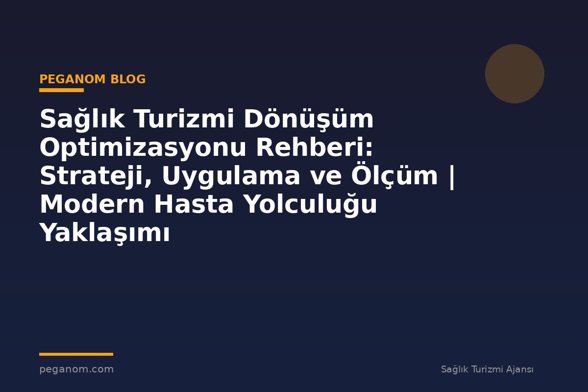 Sağlık Turizmi Dönüşüm Optimizasyonu Rehberi: Strateji, Uygulama ve Ölçüm | Modern Hasta Yolculuğu Yaklaşımı