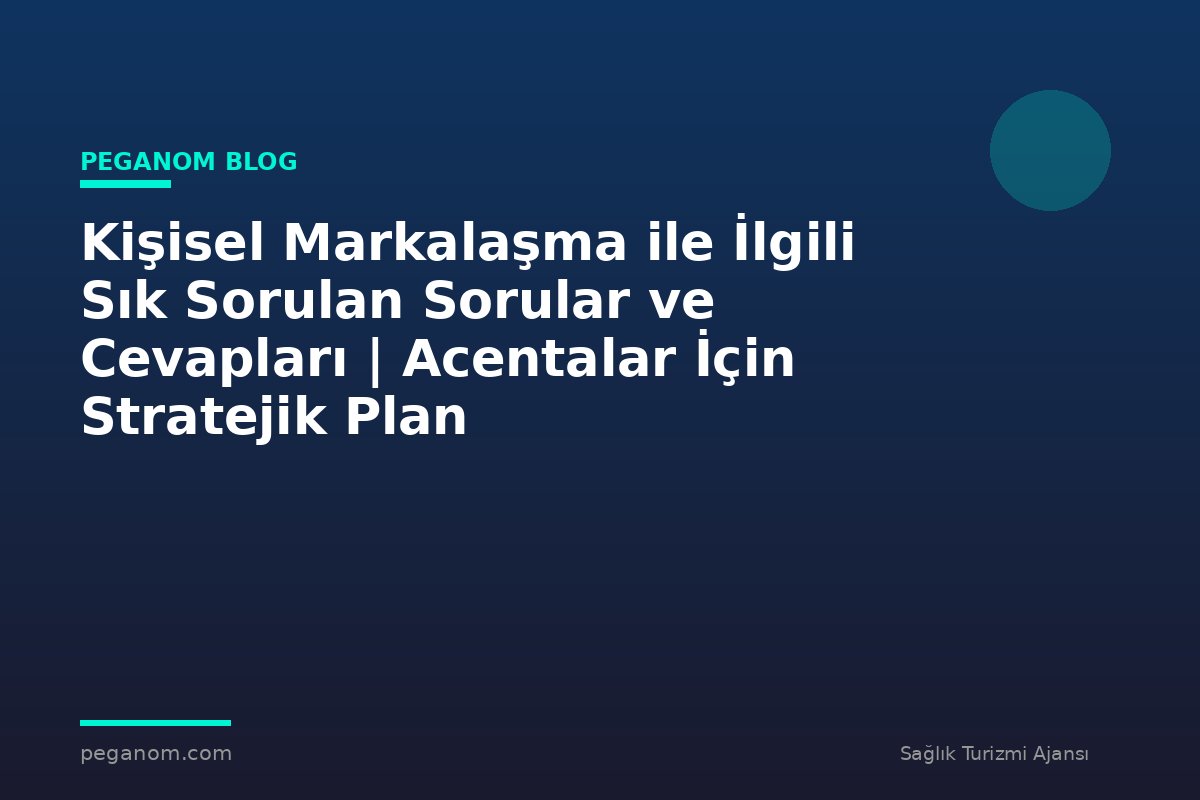 Kişisel Markalaşma ile İlgili Sık Sorulan Sorular ve Cevapları | Acentalar İçin Stratejik Plan