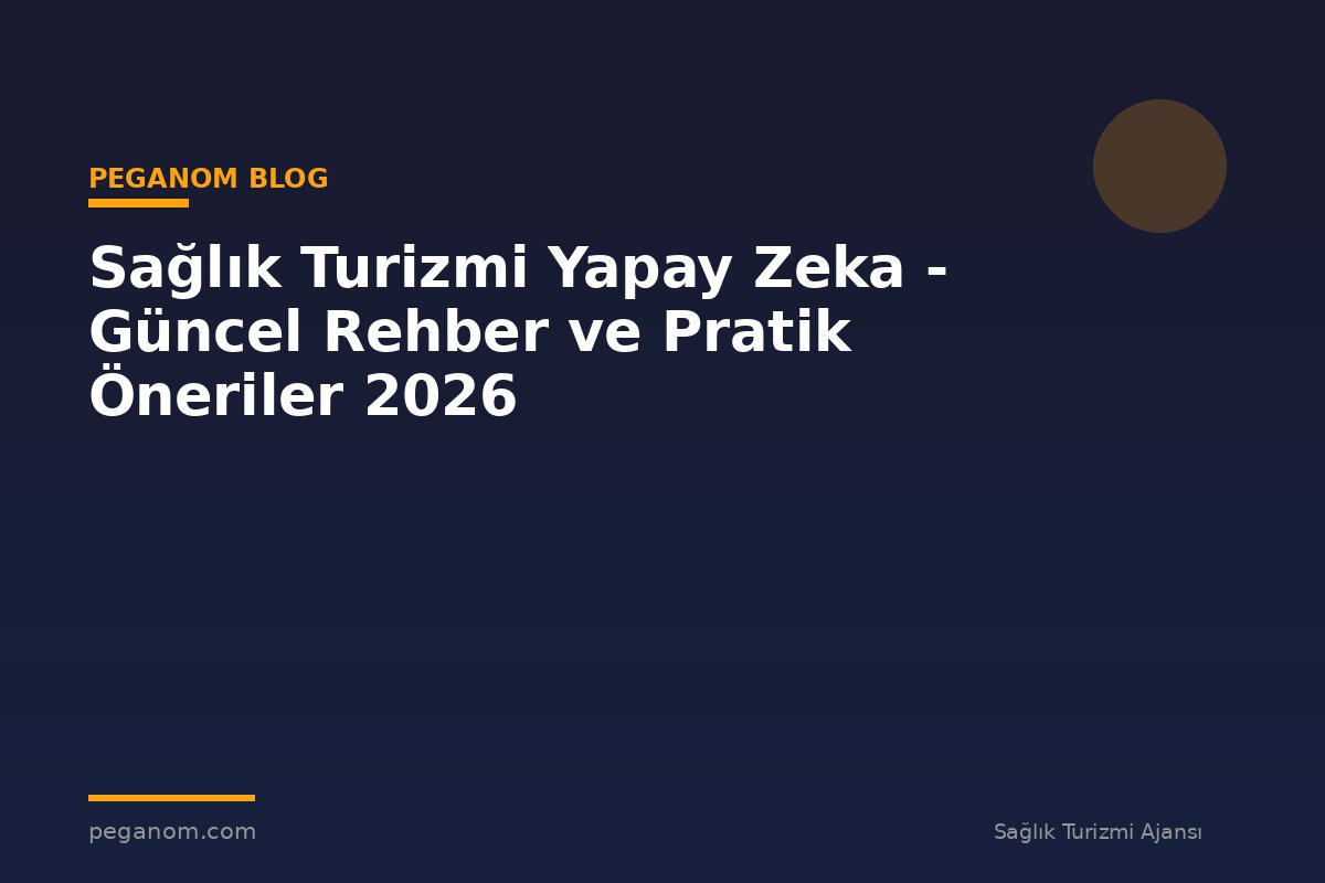 Sağlık Turizmi Yapay Zeka - Güncel Rehber ve Pratik Öneriler 2026