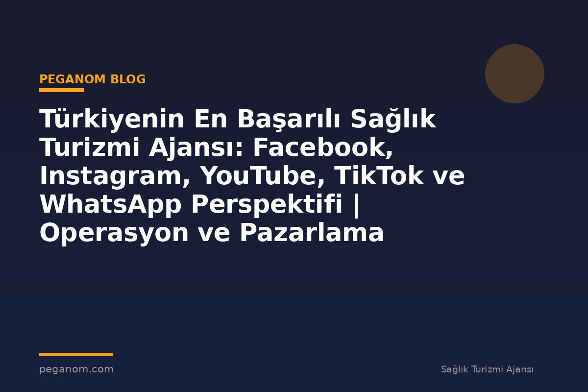 Türkiyenin En Başarılı Sağlık Turizmi Ajansı: Facebook, Instagram, YouTube, TikTok ve WhatsApp Perspektifi | Operasyon ve Pazarlama Entegrasyonu
