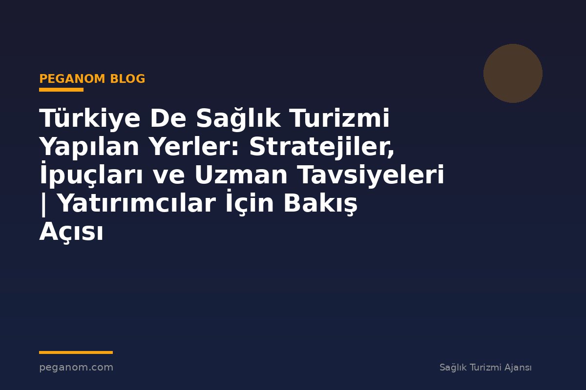 Türkiye De Sağlık Turizmi Yapılan Yerler: Stratejiler, İpuçları ve Uzman Tavsiyeleri | Yatırımcılar İçin Bakış Açısı
