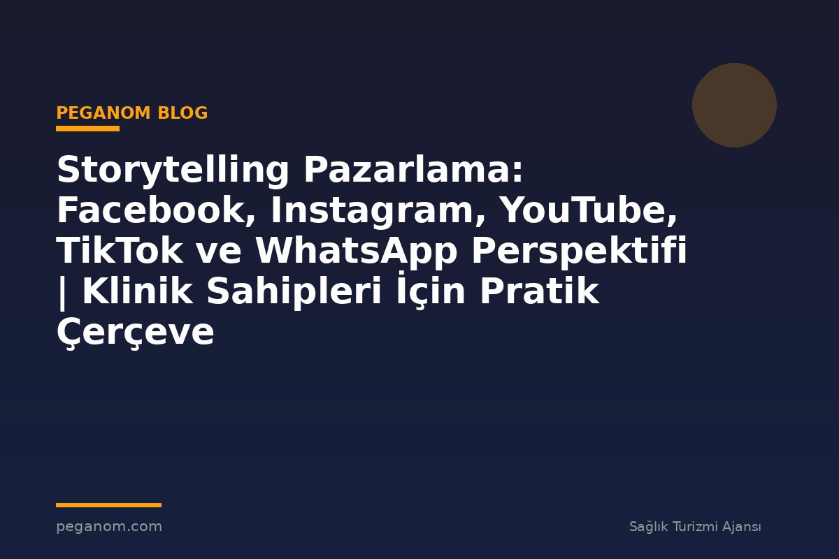 Storytelling Pazarlama: Facebook, Instagram, YouTube, TikTok ve WhatsApp Perspektifi | Klinik Sahipleri İçin Pratik Çerçeve