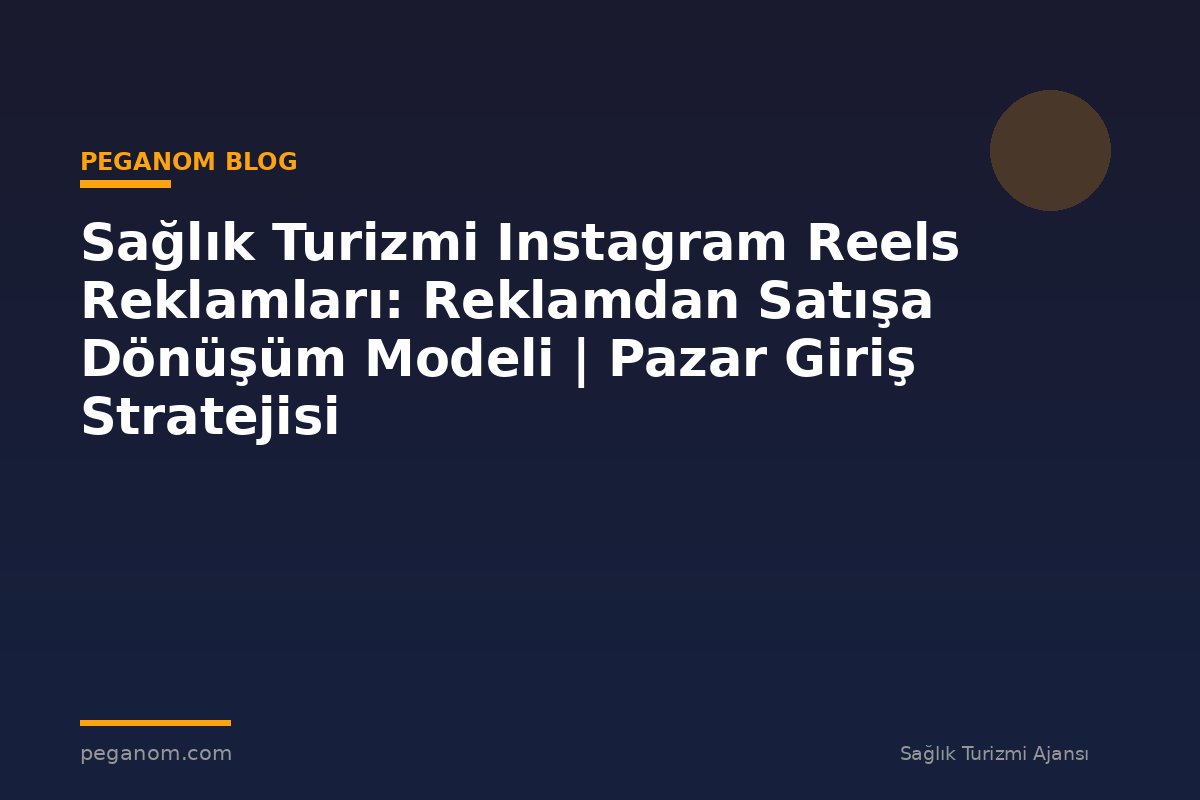 Sağlık Turizmi Instagram Reels Reklamları: Reklamdan Satışa Dönüşüm Modeli | Pazar Giriş Stratejisi
