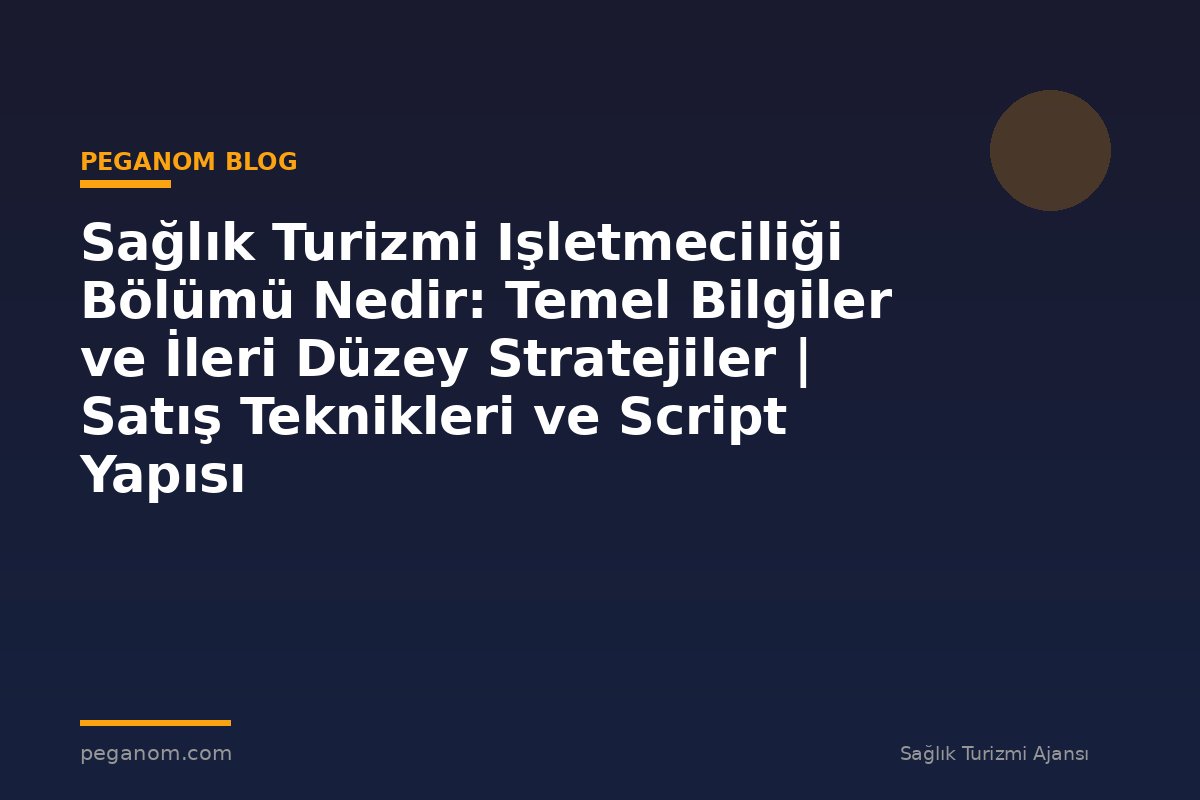 Sağlık Turizmi Işletmeciliği Bölümü Nedir: Temel Bilgiler ve İleri Düzey Stratejiler | Satış Teknikleri ve Script Yapısı