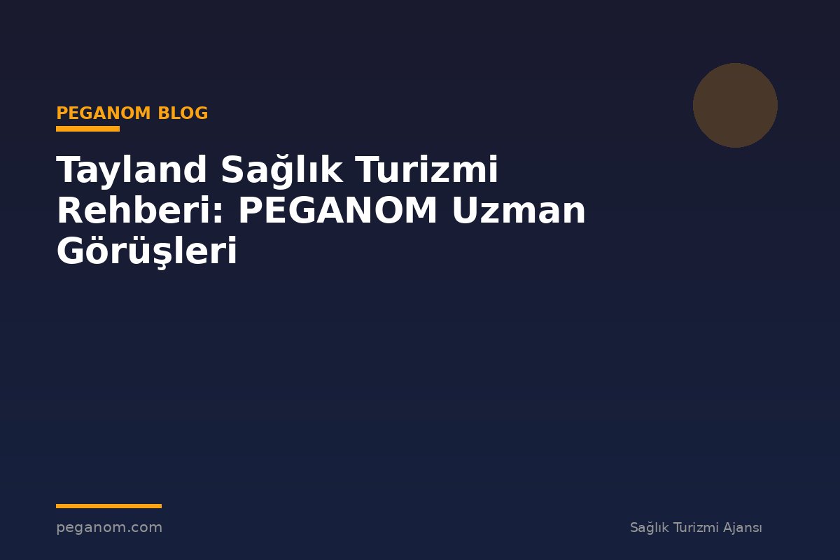 Tayland Sağlık Turizmi Rehberi: PEGANOM Uzman Görüşleri