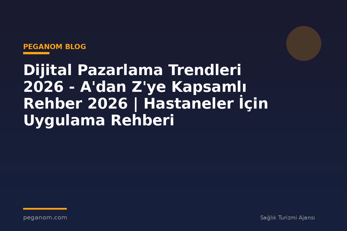 Dijital Pazarlama Trendleri 2026 - A'dan Z'ye Kapsamlı Rehber 2026 | Hastaneler İçin Uygulama Rehberi