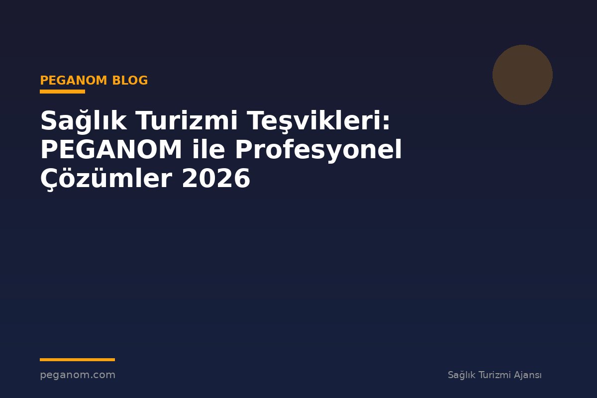 Sağlık Turizmi Teşvikleri: PEGANOM ile Profesyonel Çözümler 2026