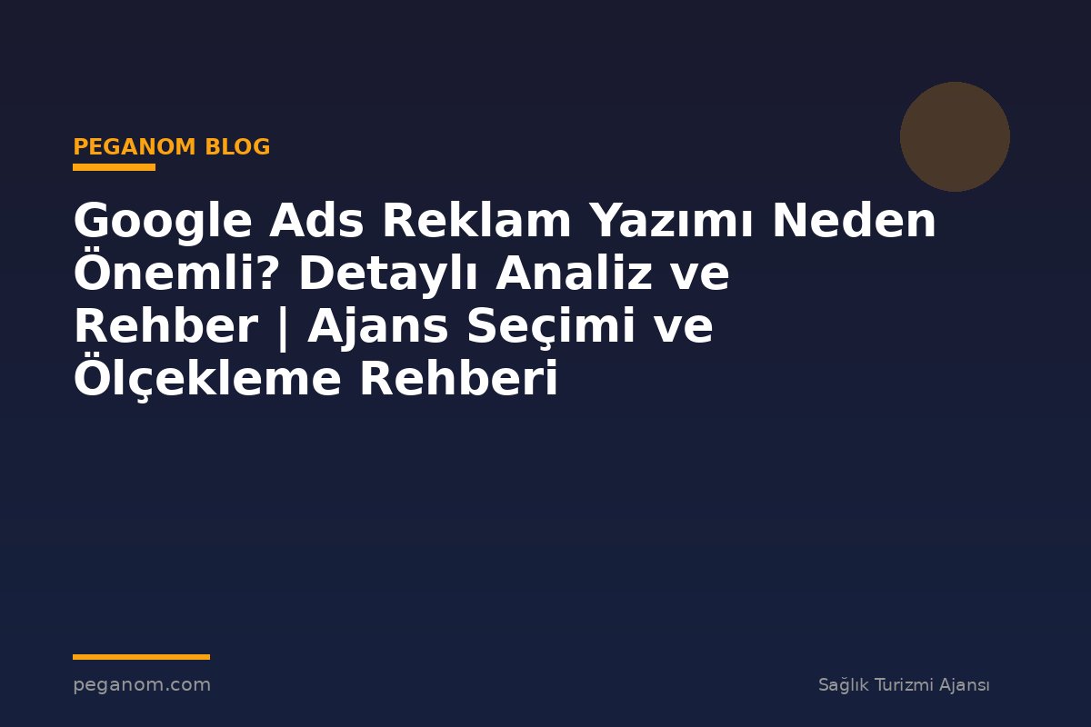 Google Ads Reklam Yazımı Neden Önemli? Detaylı Analiz ve Rehber | Ajans Seçimi ve Ölçekleme Rehberi