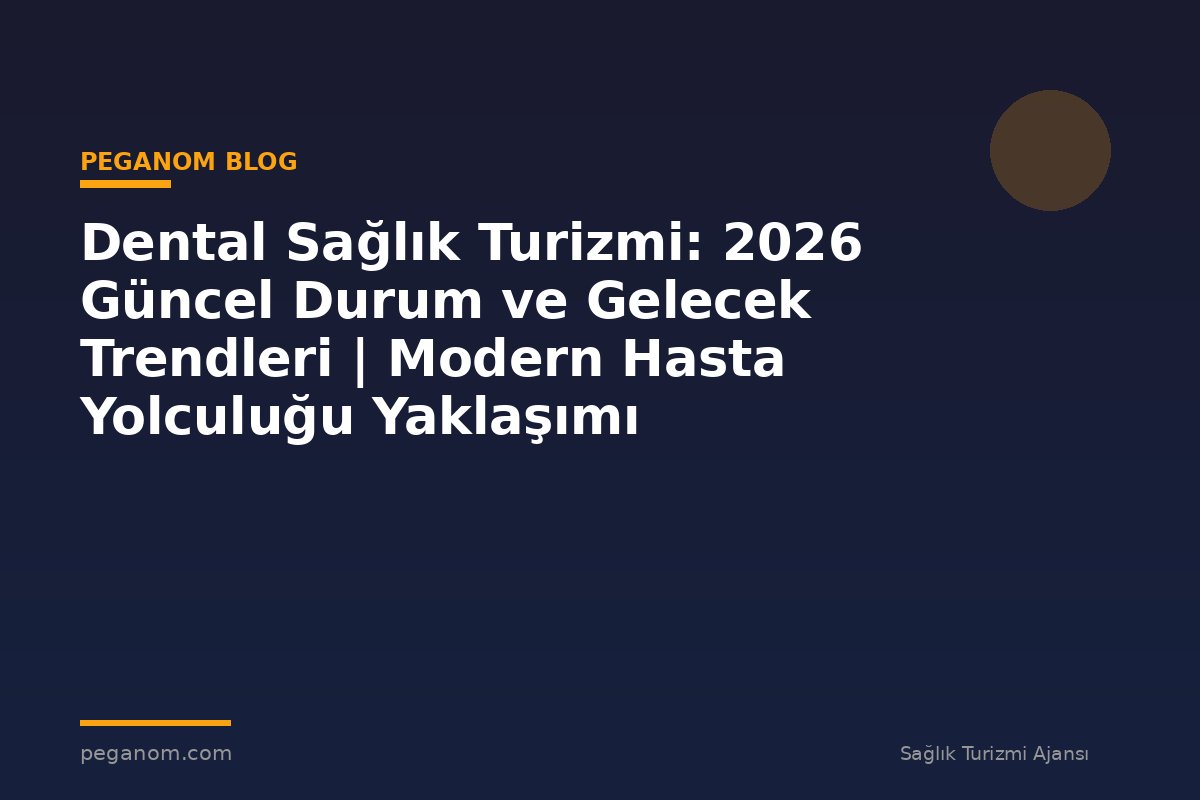 Dental Sağlık Turizmi: 2026 Güncel Durum ve Gelecek Trendleri | Modern Hasta Yolculuğu Yaklaşımı