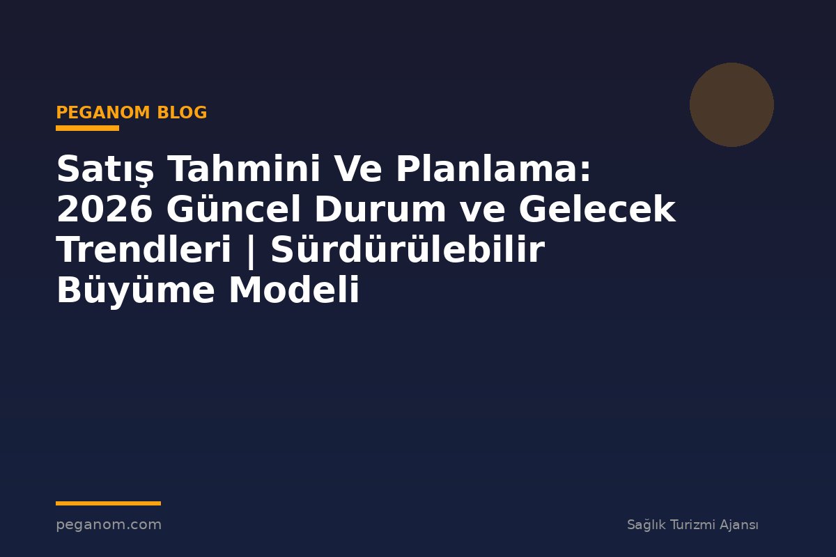 Satış Tahmini Ve Planlama: 2026 Güncel Durum ve Gelecek Trendleri | Sürdürülebilir Büyüme Modeli