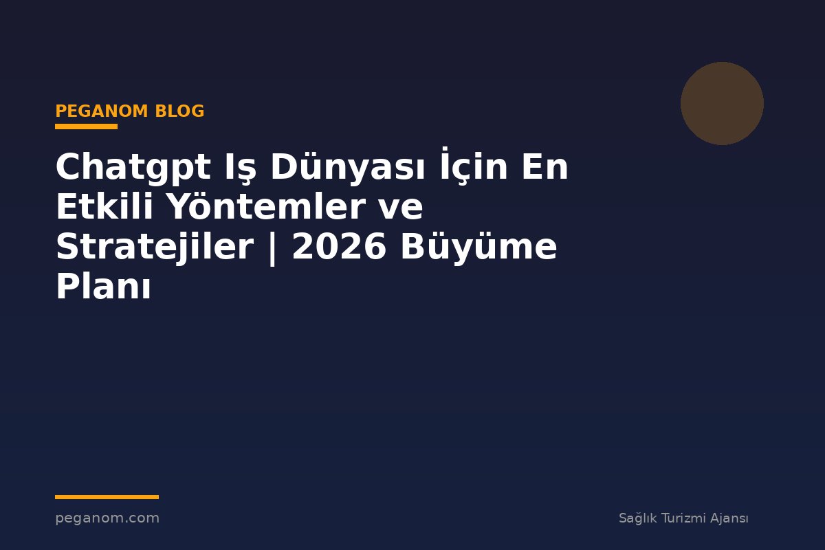 Chatgpt Iş Dünyası İçin En Etkili Yöntemler ve Stratejiler | 2026 Büyüme Planı
