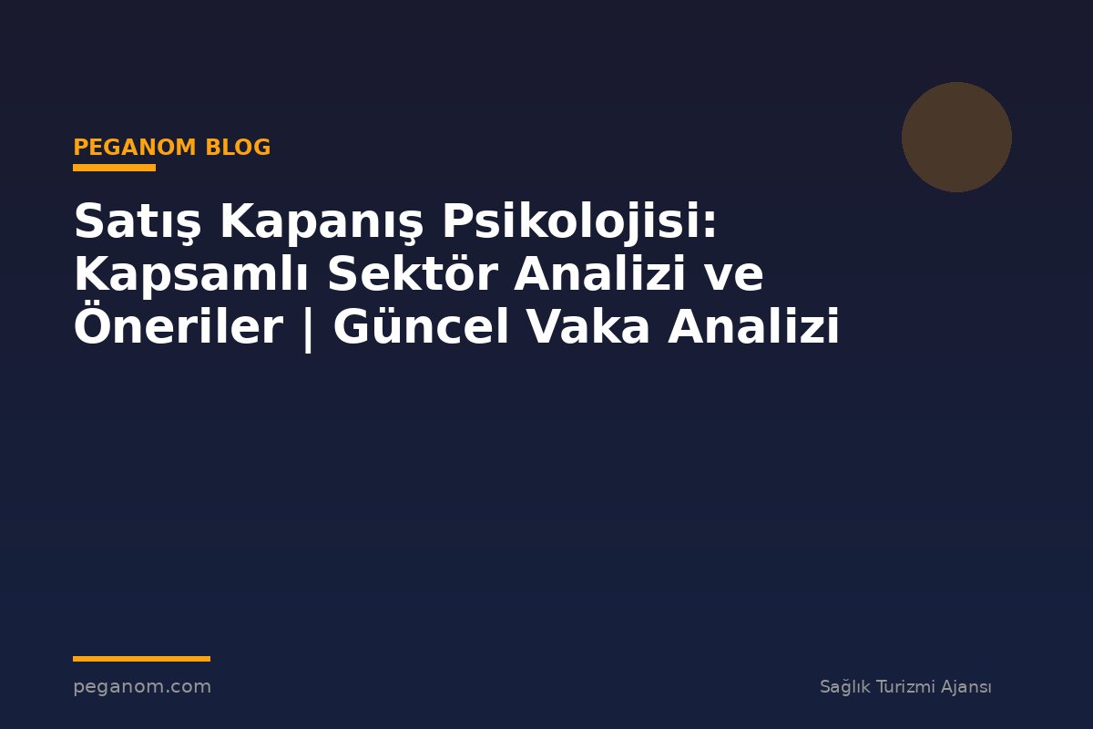 Satış Kapanış Psikolojisi: Kapsamlı Sektör Analizi ve Öneriler | Güncel Vaka Analizi