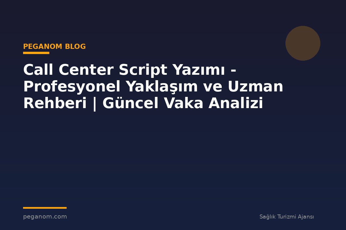 Call Center Script Yazımı - Profesyonel Yaklaşım ve Uzman Rehberi | Güncel Vaka Analizi