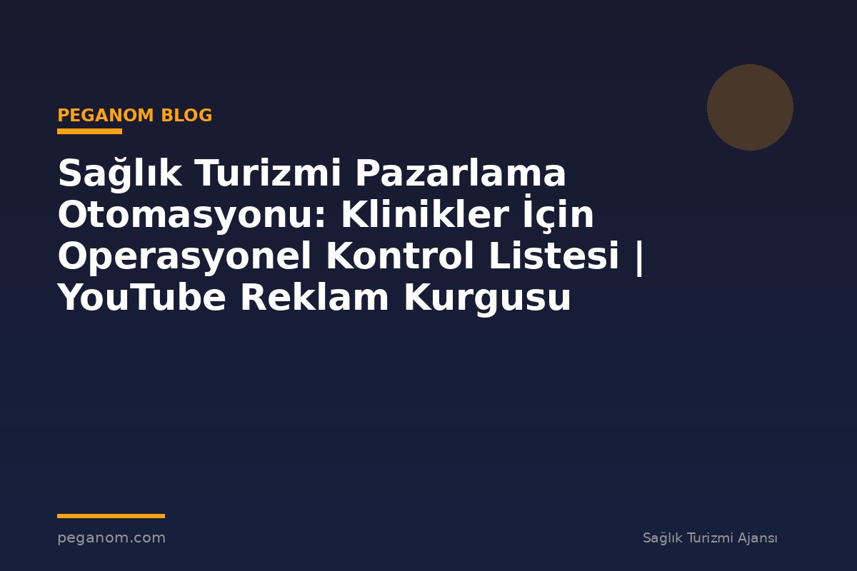 Sağlık Turizmi Pazarlama Otomasyonu: Klinikler İçin Operasyonel Kontrol Listesi | YouTube Reklam Kurgusu