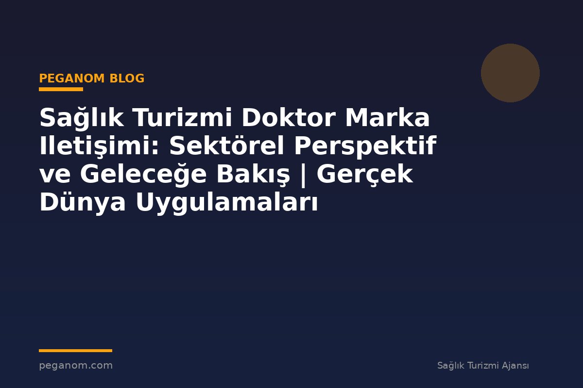 Sağlık Turizmi Doktor Marka Iletişimi: Sektörel Perspektif ve Geleceğe Bakış | Gerçek Dünya Uygulamaları
