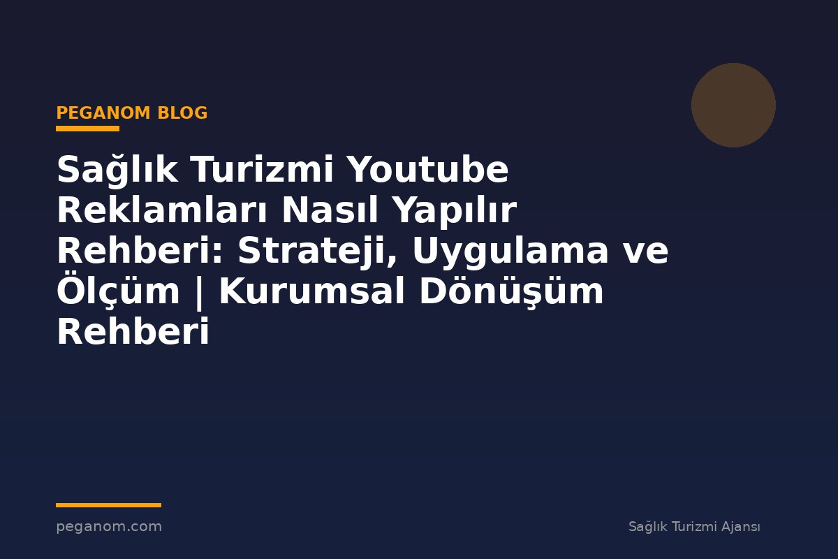 Sağlık Turizmi Youtube Reklamları Nasıl Yapılır Rehberi: Strateji, Uygulama ve Ölçüm | Kurumsal Dönüşüm Rehberi