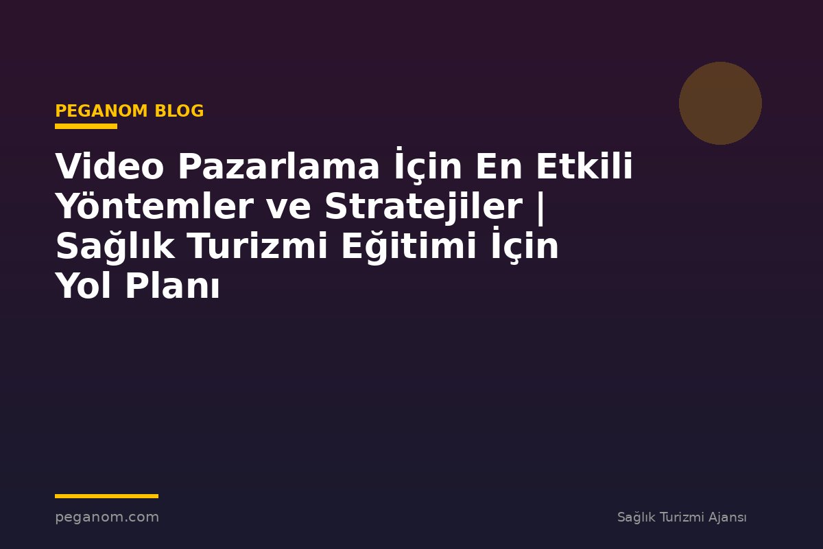 Video Pazarlama İçin En Etkili Yöntemler ve Stratejiler | Sağlık Turizmi Eğitimi İçin Yol Planı