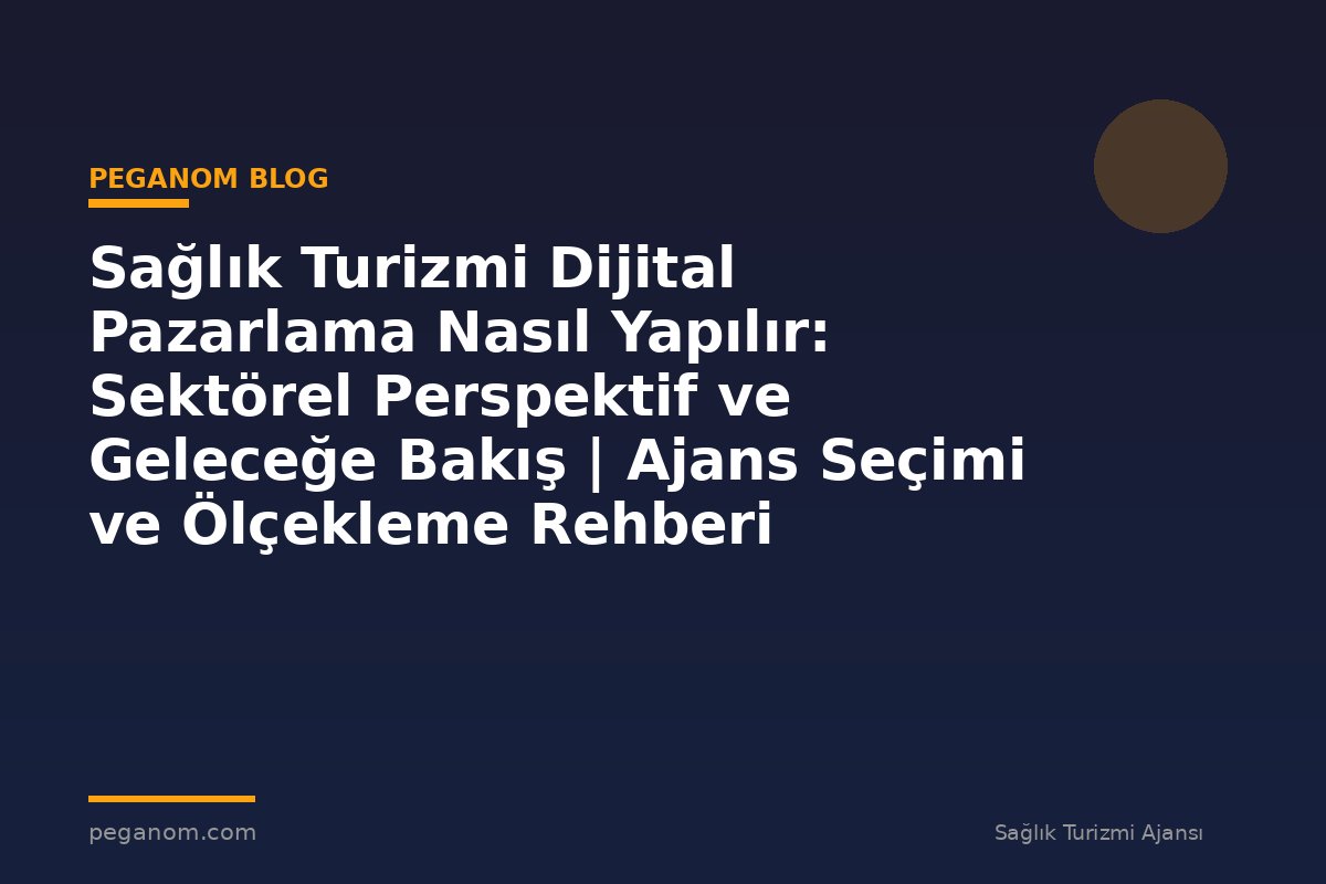 Sağlık Turizmi Dijital Pazarlama Nasıl Yapılır: Sektörel Perspektif ve Geleceğe Bakış | Ajans Seçimi ve Ölçekleme Rehberi