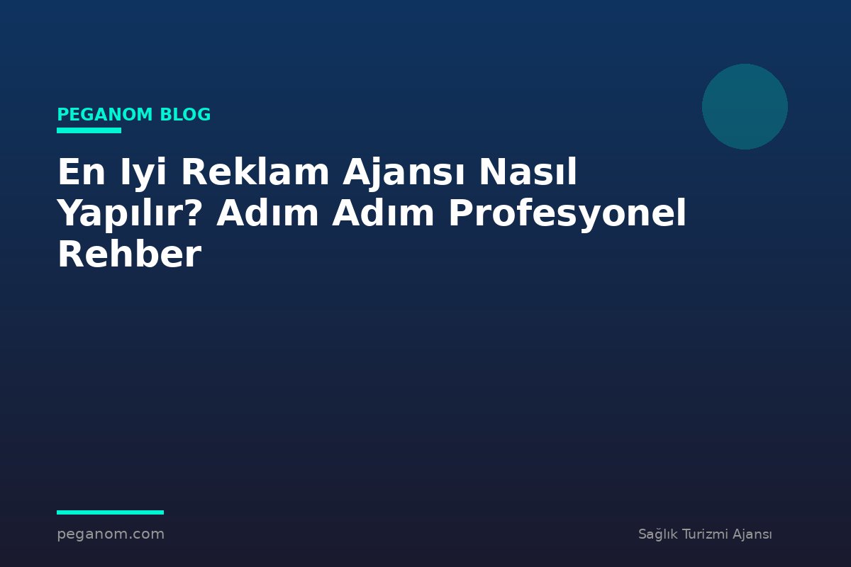 En Iyi Reklam Ajansı Nasıl Yapılır? Adım Adım Profesyonel Rehber