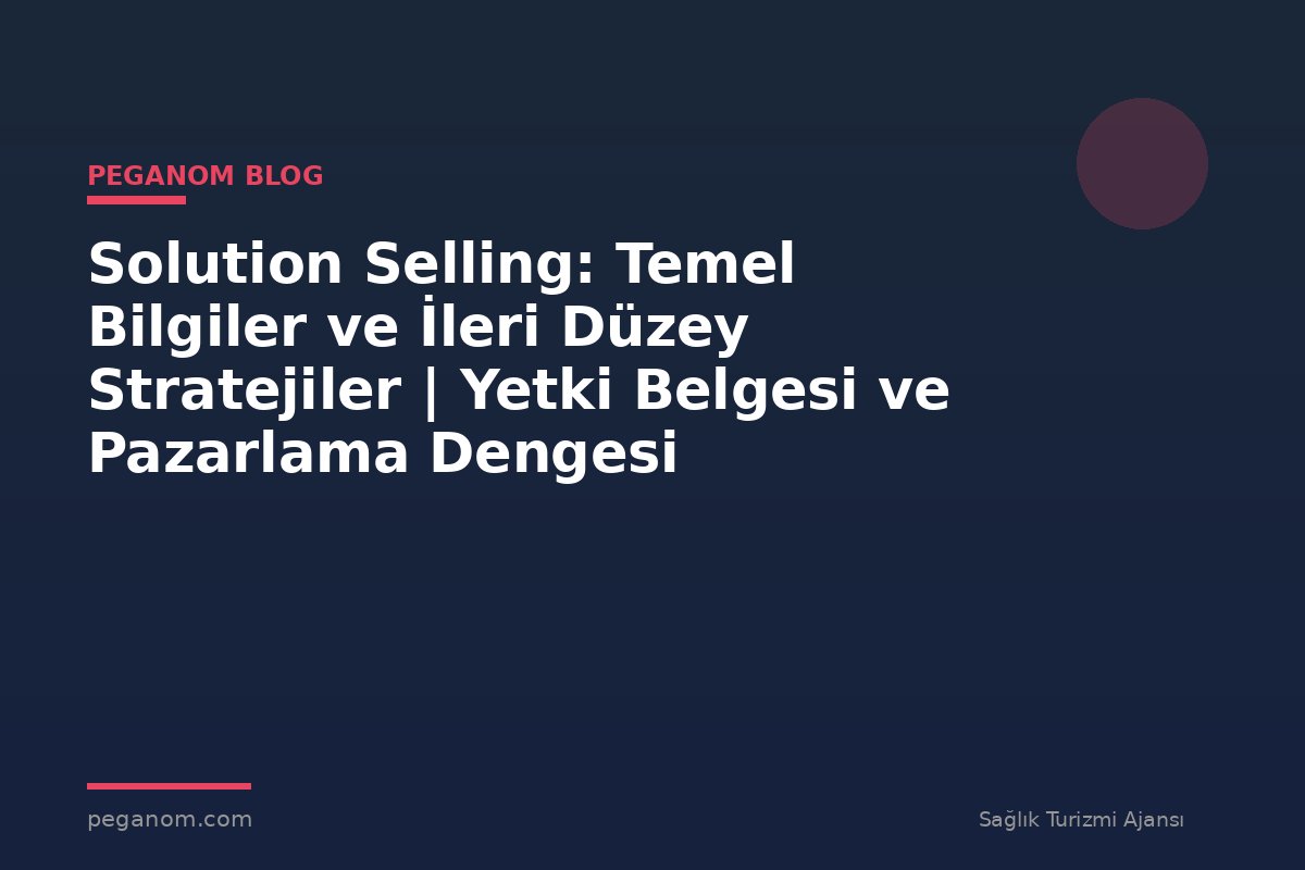 Solution Selling: Temel Bilgiler ve İleri Düzey Stratejiler | Yetki Belgesi ve Pazarlama Dengesi