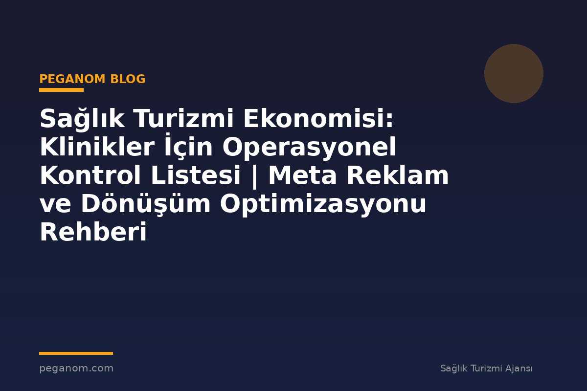 Sağlık Turizmi Ekonomisi: Klinikler İçin Operasyonel Kontrol Listesi | Meta Reklam ve Dönüşüm Optimizasyonu Rehberi