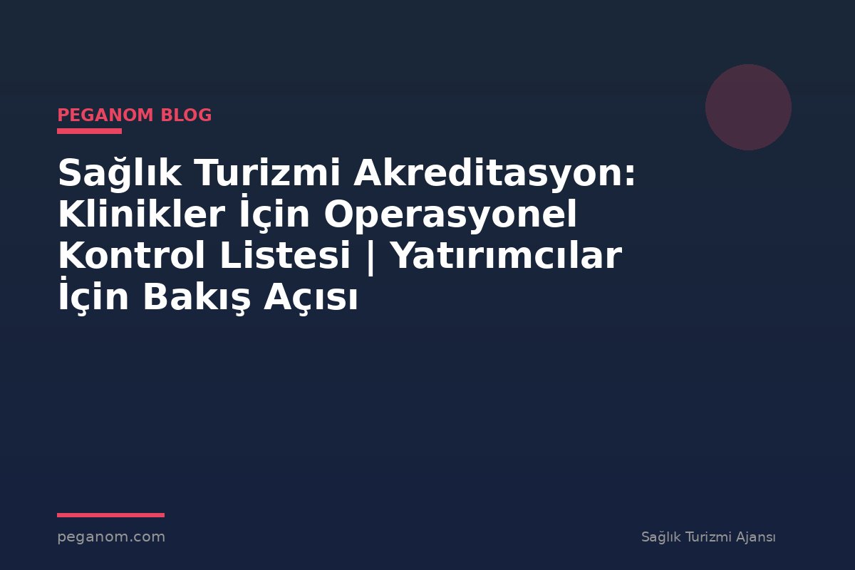 Sağlık Turizmi Akreditasyon: Klinikler İçin Operasyonel Kontrol Listesi | Yatırımcılar İçin Bakış Açısı