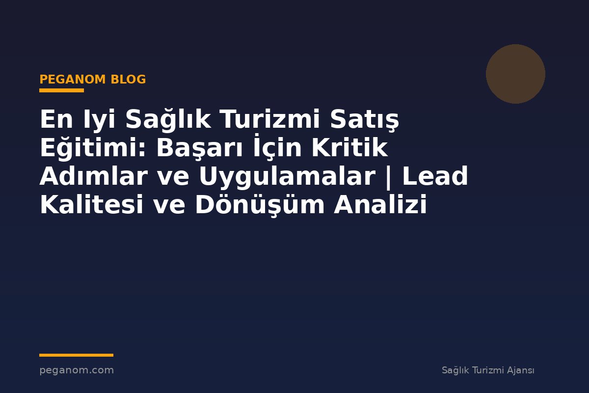 En Iyi Sağlık Turizmi Satış Eğitimi: Başarı İçin Kritik Adımlar ve Uygulamalar | Lead Kalitesi ve Dönüşüm Analizi