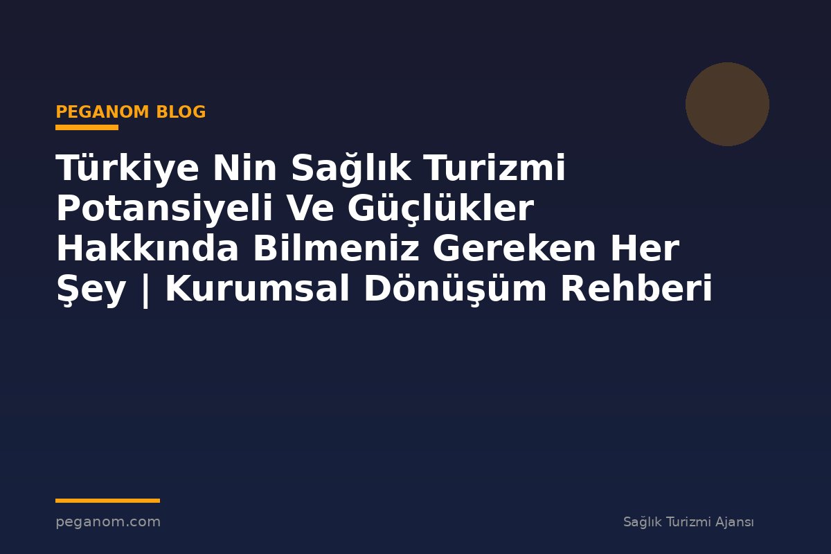 Türkiye Nin Sağlık Turizmi Potansiyeli Ve Güçlükler Hakkında Bilmeniz Gereken Her Şey | Kurumsal Dönüşüm Rehberi