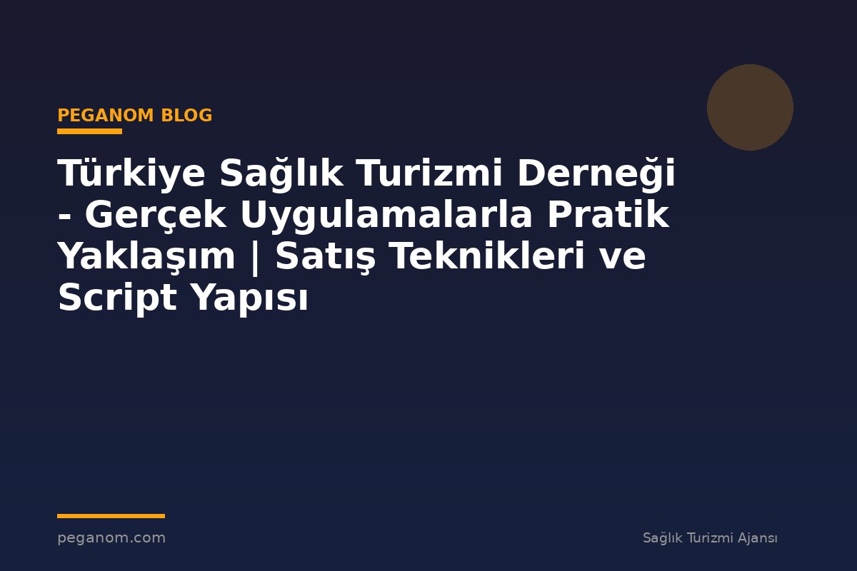 Türkiye Sağlık Turizmi Derneği - Gerçek Uygulamalarla Pratik Yaklaşım | Satış Teknikleri ve Script Yapısı