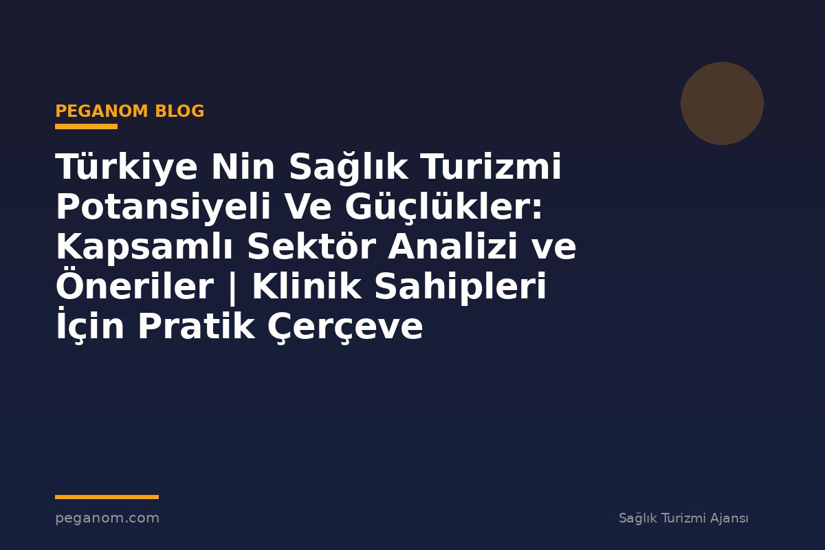 Türkiye Nin Sağlık Turizmi Potansiyeli Ve Güçlükler: Kapsamlı Sektör Analizi ve Öneriler | Klinik Sahipleri İçin Pratik Çerçeve