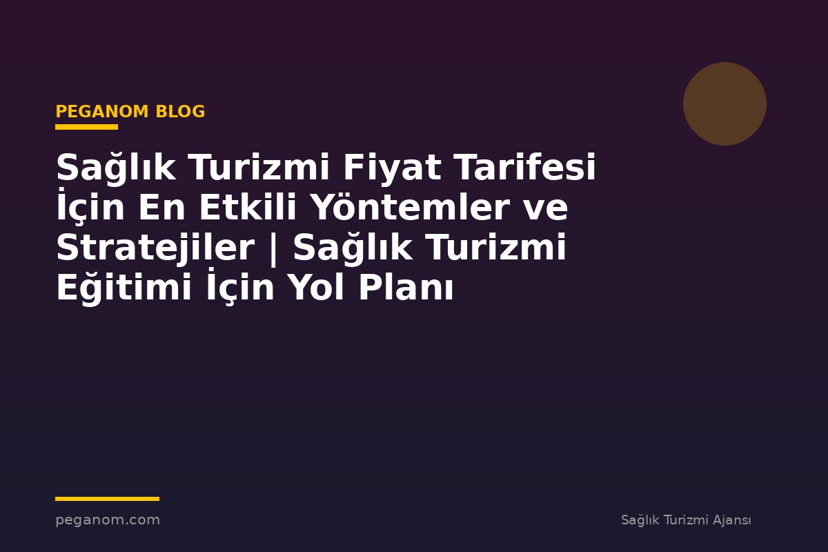 Sağlık Turizmi Fiyat Tarifesi İçin En Etkili Yöntemler ve Stratejiler | Sağlık Turizmi Eğitimi İçin Yol Planı