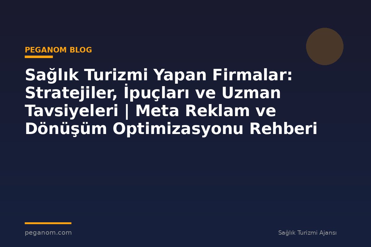 Sağlık Turizmi Yapan Firmalar: Stratejiler, İpuçları ve Uzman Tavsiyeleri | Meta Reklam ve Dönüşüm Optimizasyonu Rehberi