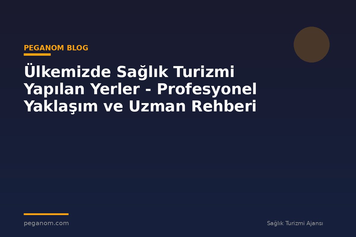 Ülkemizde Sağlık Turizmi Yapılan Yerler - Profesyonel Yaklaşım ve Uzman Rehberi