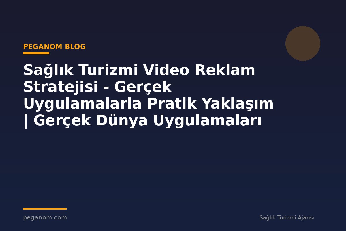 Sağlık Turizmi Video Reklam Stratejisi - Gerçek Uygulamalarla Pratik Yaklaşım | Gerçek Dünya Uygulamaları