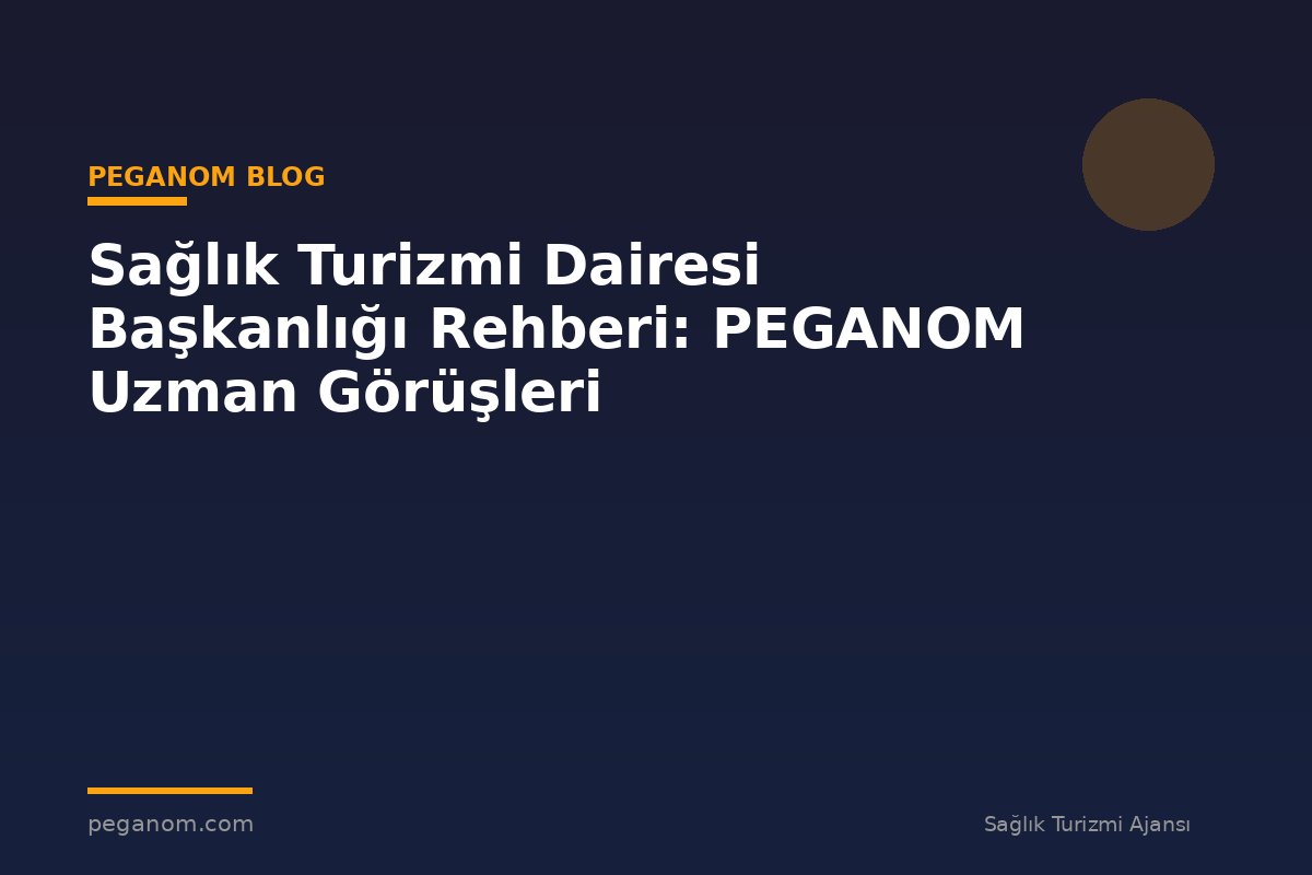 Sağlık Turizmi Dairesi Başkanlığı Rehberi: PEGANOM Uzman Görüşleri