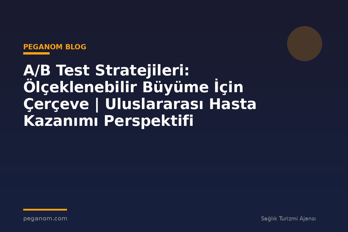 A/B Test Stratejileri: Ölçeklenebilir Büyüme İçin Çerçeve | Uluslararası Hasta Kazanımı Perspektifi