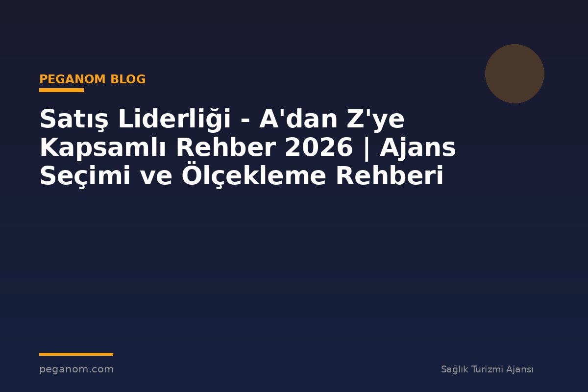Satış Liderliği - A'dan Z'ye Kapsamlı Rehber 2026 | Ajans Seçimi ve Ölçekleme Rehberi