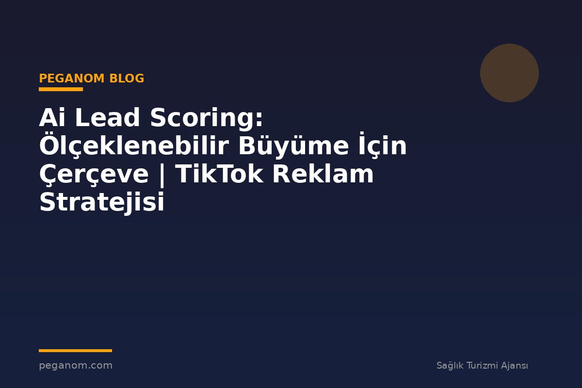 Ai Lead Scoring: Ölçeklenebilir Büyüme İçin Çerçeve | TikTok Reklam Stratejisi