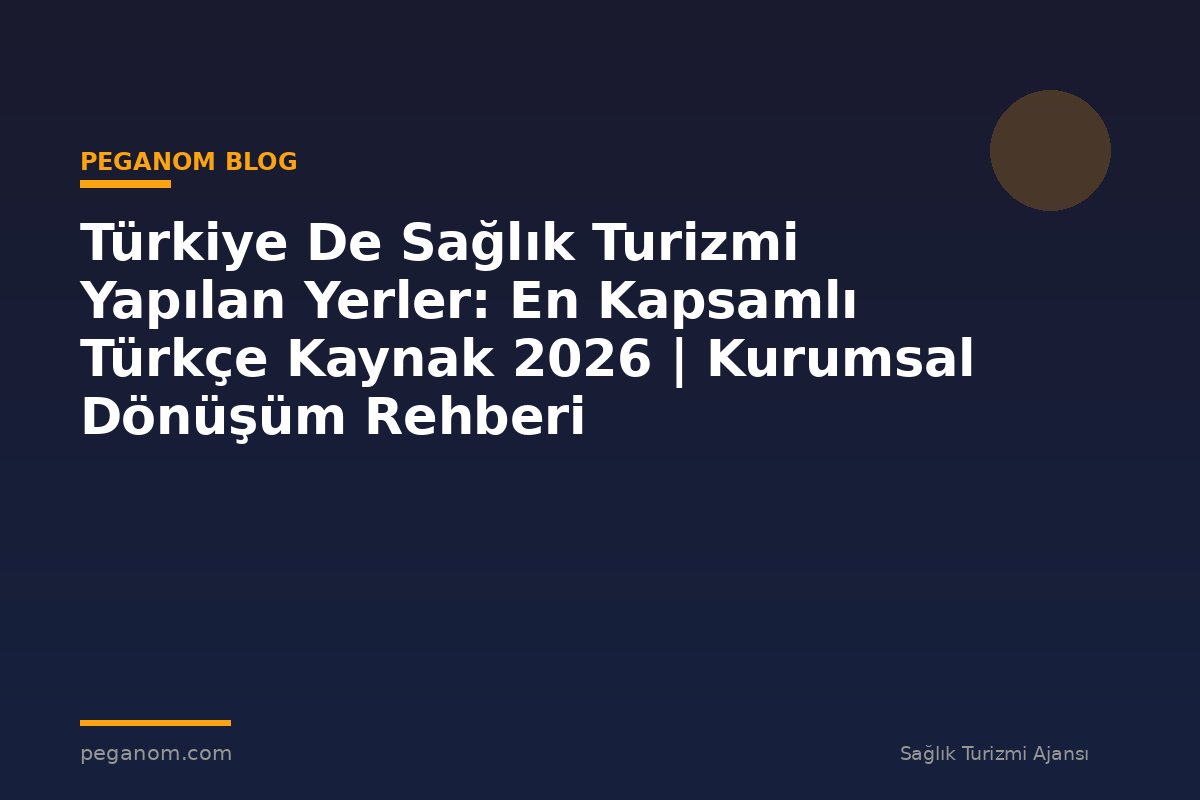 Türkiye De Sağlık Turizmi Yapılan Yerler: En Kapsamlı Türkçe Kaynak 2026 | Kurumsal Dönüşüm Rehberi